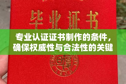 竹塘专业认证证书制作的条件，确保权威性与合法性的关键要素